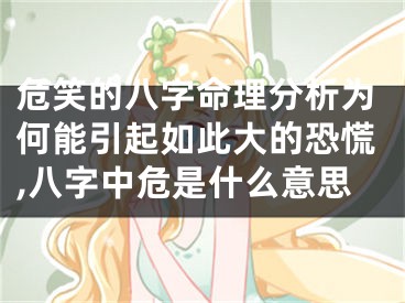 危笑的八字命理分析为何能引起如此大的恐慌,八字中危是什么意思