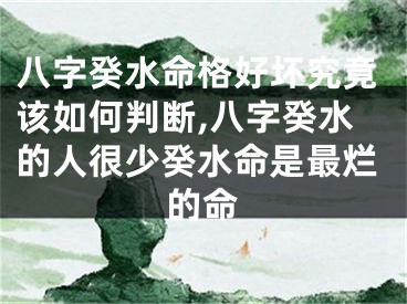 八字癸水命格好坏究竟该如何判断,八字癸水的人很少癸水命是最烂的命