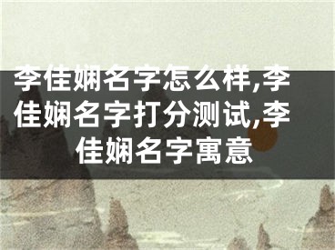 李佳娴名字怎么样,李佳娴名字打分测试,李佳娴名字寓意
