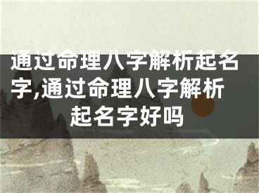 通过命理八字解析起名字,通过命理八字解析起名字好吗
