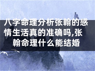 八字命理分析张翰的感情生活真的准确吗,张翰命理什么能结婚