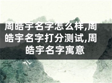 周皓宇名字怎么样,周皓宇名字打分测试,周皓宇名字寓意