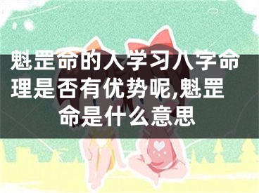 魁罡命的人学习八字命理是否有优势呢,魁罡命是什么意思