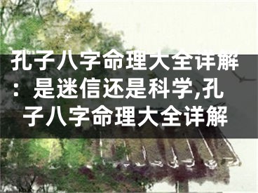 孔子八字命理大全详解：是迷信还是科学,孔子八字命理大全详解