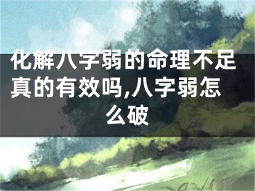 化解八字弱的命理不足真的有效吗,八字弱怎么破