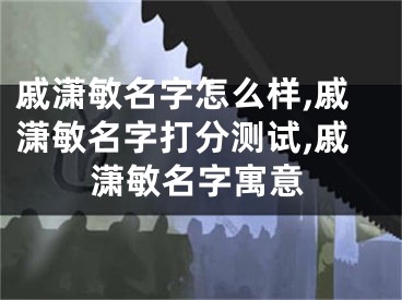 戚潇敏名字怎么样,戚潇敏名字打分测试,戚潇敏名字寓意