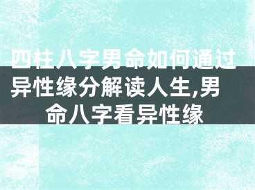 四柱八字男命如何通过异性缘分解读人生,男命八字看异性缘