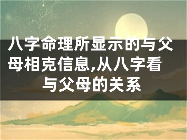 八字命理所显示的与父母相克信息,从八字看与父母的关系