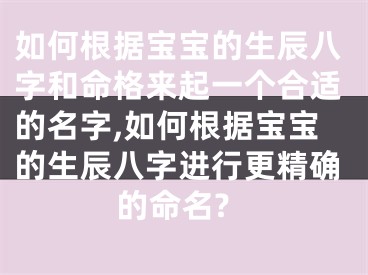 如何根据宝宝的生辰八字和命格来起一个合适的名字,如何根据宝宝的生辰八字进行更精确的命名?
