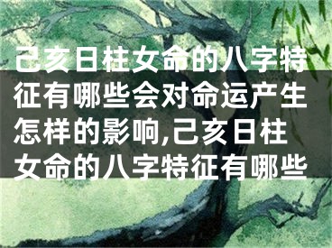 己亥日柱女命的八字特征有哪些会对命运产生怎样的影响,己亥日柱女命的八字特征有哪些