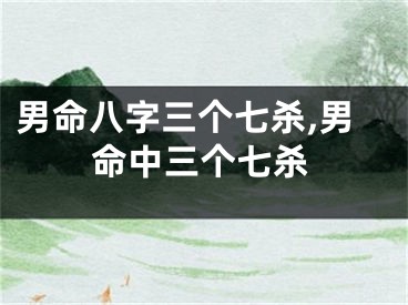 男命八字三个七杀,男命中三个七杀