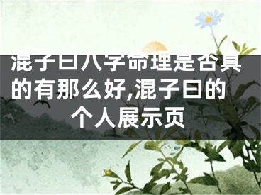 混子曰八字命理是否真的有那么好,混子曰的个人展示页