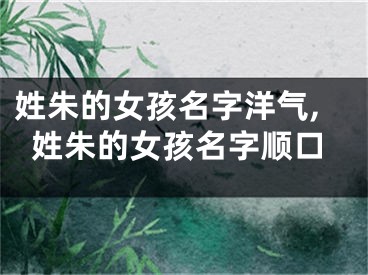 姓朱的女孩名字洋气,姓朱的女孩名字顺口