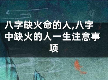 八字缺火命的人,八字中缺火的人一生注意事项