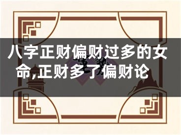 八字正财偏财过多的女命,正财多了偏财论