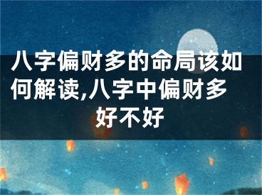 八字偏财多的命局该如何解读,八字中偏财多好不好