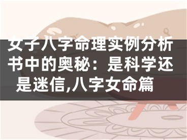 女子八字命理实例分析书中的奥秘：是科学还是迷信,八字女命篇