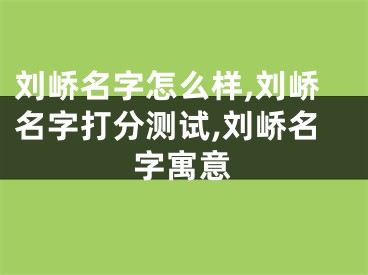 刘峤名字怎么样,刘峤名字打分测试,刘峤名字寓意