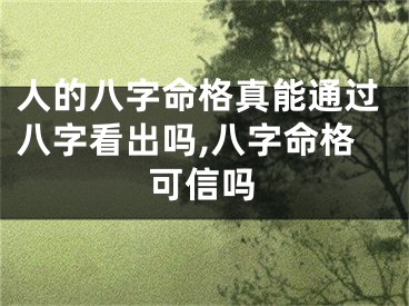 人的八字命格真能通过八字看出吗,八字命格可信吗