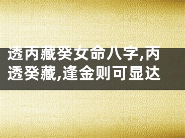 透丙藏癸女命八字,丙透癸藏,逢金则可显达