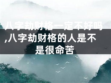 八字劫财格一定不好吗,八字劫财格的人是不是很命苦
