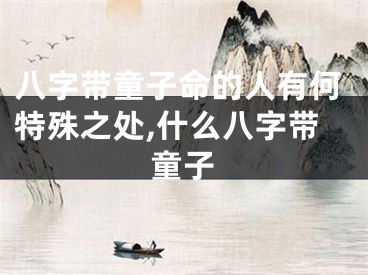 八字带童子命的人有何特殊之处,什么八字带童子