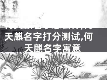 何天麒名字怎么样,何天麒名字打分测试,何天麒名字寓意