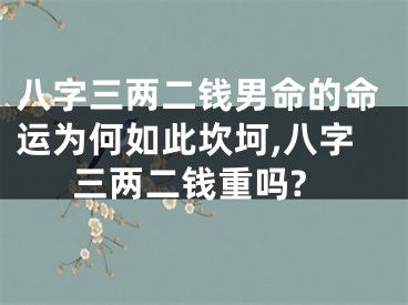 八字三两二钱男命的命运为何如此坎坷,八字三两二钱重吗?