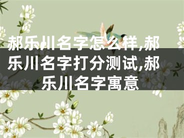 郝乐川名字怎么样,郝乐川名字打分测试,郝乐川名字寓意