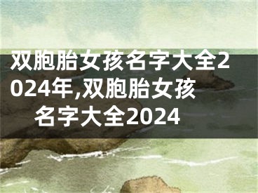 双胞胎女孩名字大全2024年,双胞胎女孩名字大全2024