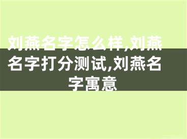 刘燕名字怎么样,刘燕名字打分测试,刘燕名字寓意