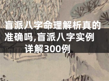 盲派八字命理解析真的准确吗,盲派八字实例详解300例