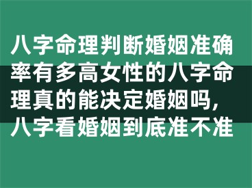 八字命理判断婚姻准确率有多高女性的八字命理真的能决定婚姻吗,八字看婚姻到底准不准