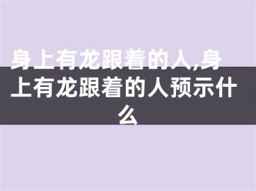 身上有龙跟着的人,身上有龙跟着的人预示什么