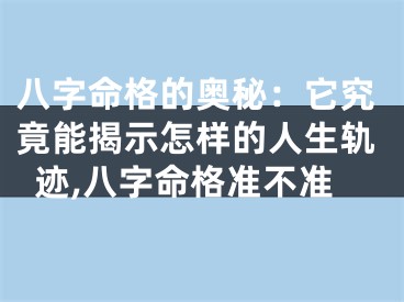 八字命格的奥秘：它究竟能揭示怎样的人生轨迹,八字命格准不准