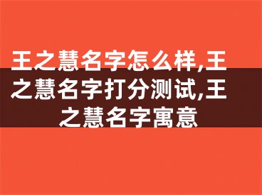王之慧名字怎么样,王之慧名字打分测试,王之慧名字寓意