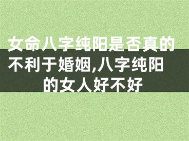 女命八字纯阳是否真的不利于婚姻,八字纯阳的女人好不好
