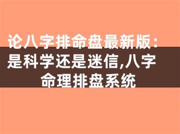 论八字排命盘最新版：是科学还是迷信,八字命理排盘系统