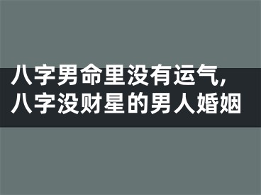 八字男命里没有运气,八字没财星的男人婚姻