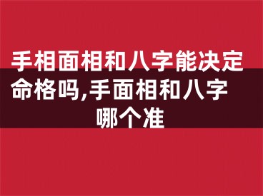 手相面相和八字能决定命格吗,手面相和八字哪个准