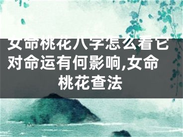女命桃花八字怎么看它对命运有何影响,女命桃花查法