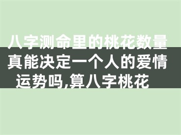 八字测命里的桃花数量真能决定一个人的爱情运势吗,算八字桃花
