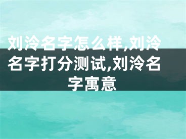 刘泠名字怎么样,刘泠名字打分测试,刘泠名字寓意