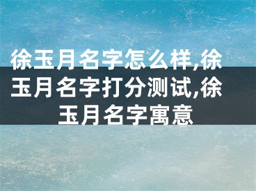 徐玉月名字怎么样,徐玉月名字打分测试,徐玉月名字寓意