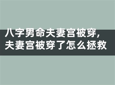 八字男命夫妻宫被穿,夫妻宫被穿了怎么拯救