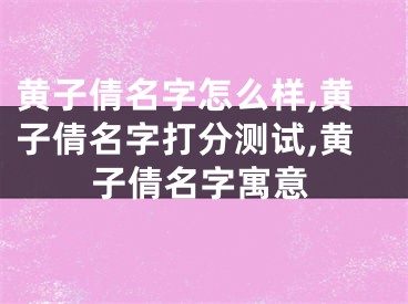 黄子倩名字怎么样,黄子倩名字打分测试,黄子倩名字寓意