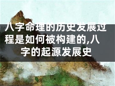 八字命理的历史发展过程是如何被构建的,八字的起源发展史