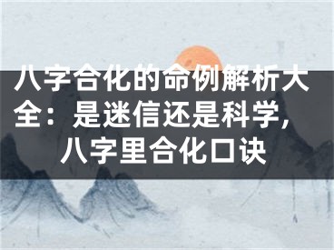 八字合化的命例解析大全：是迷信还是科学,八字里合化口诀