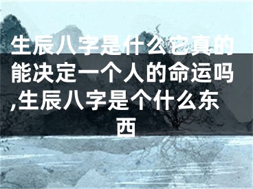 生辰八字是什么它真的能决定一个人的命运吗,生辰八字是个什么东西
