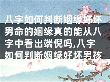 八字如何判断姻缘好坏男命的姻缘真的能从八字中看出端倪吗,八字如何判断姻缘好坏男孩